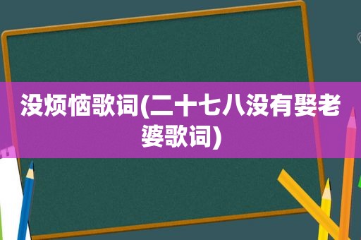 没烦恼歌词(二十七八没有娶老婆歌词)