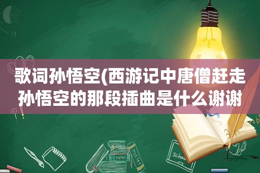 歌词孙悟空(西游记中唐僧赶走孙悟空的那段插曲是什么谢谢)