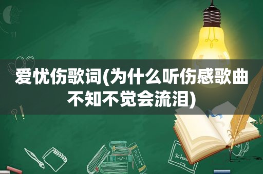 爱忧伤歌词(为什么听伤感歌曲不知不觉会流泪)