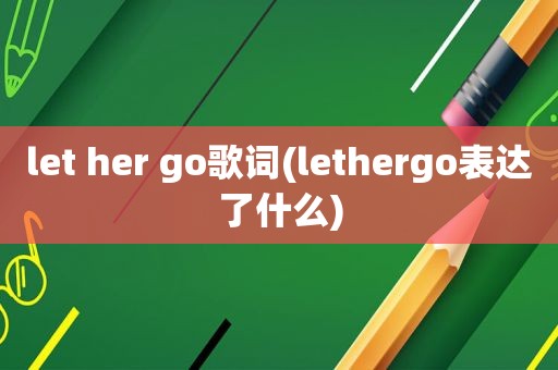 let her go歌词(lethergo表达了什么)