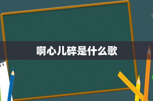 啊心儿碎是什么歌