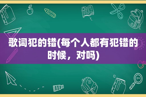 歌词犯的错(每个人都有犯错的时候，对吗)