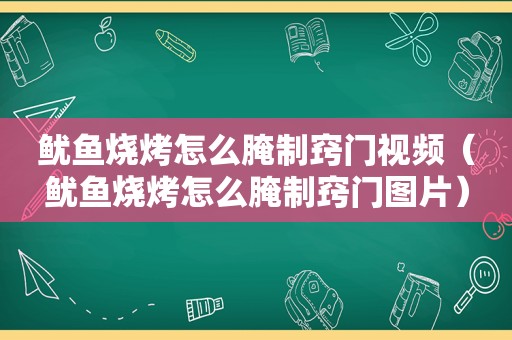 鱿鱼烧烤怎么腌制窍门视频（鱿鱼烧烤怎么腌制窍门图片）