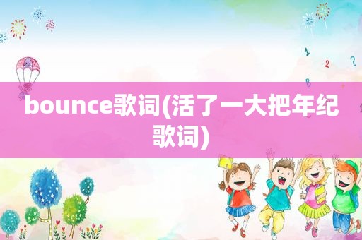 bounce歌词(活了一大把年纪歌词)