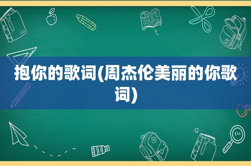 抱你的歌词(周杰伦美丽的你歌词)