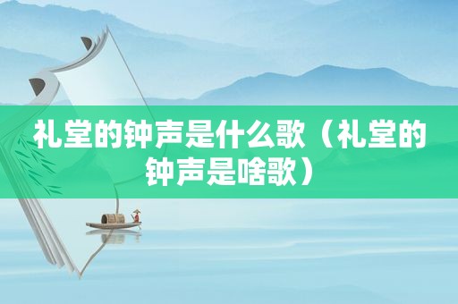 礼堂的钟声是什么歌（礼堂的钟声是啥歌）