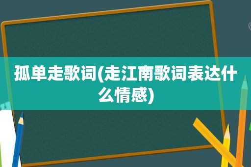 孤单走歌词(走江南歌词表达什么情感)