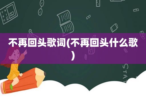 不再回头歌词(不再回头什么歌)