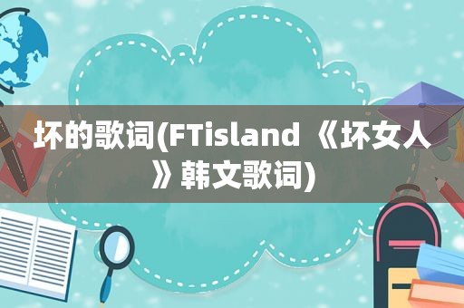 坏的歌词(FTisland 《坏女人》韩文歌词)