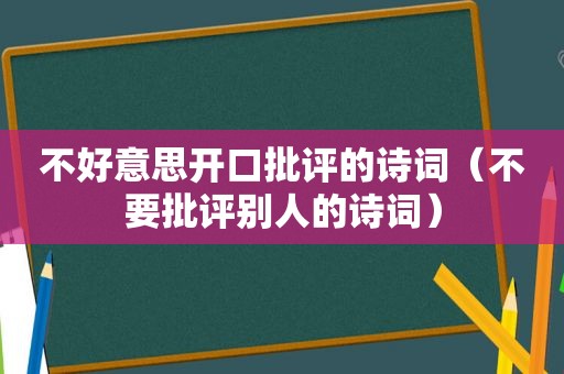 不好意思开口批评的诗词（不要批评别人的诗词）