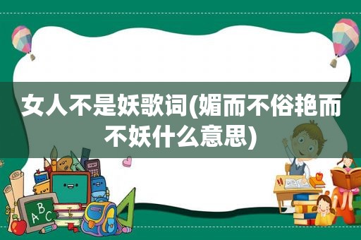 女人不是妖歌词(媚而不俗艳而不妖什么意思)