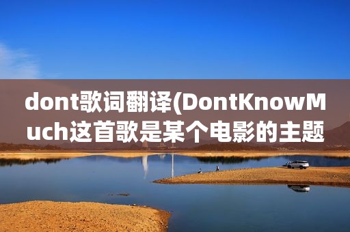 dont歌词翻译(DontKnowMuch这首歌是某个电影的主题曲吗)