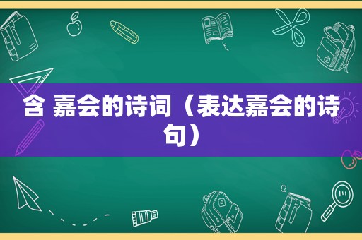 含 嘉会的诗词（表达嘉会的诗句）