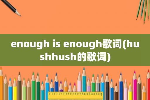 enough is enough歌词(hushhush的歌词)