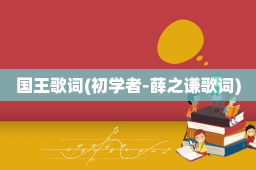 国王歌词(初学者-薛之谦歌词)