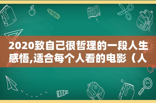 2020致自己很哲理的一段人生感悟,适合每个人看的电影（人生哲理的说说致自己）