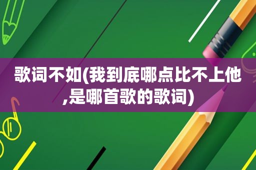 歌词不如(我到底哪点比不上他,是哪首歌的歌词)