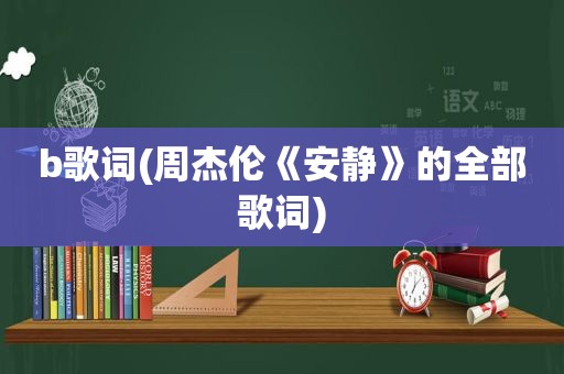 b歌词(周杰伦《安静》的全部歌词)