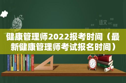 健康管理师2022报考时间（最新健康管理师考试报名时间）