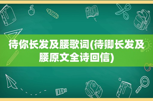 待你长发及腰歌词(待卿长发及腰原文全诗回信)