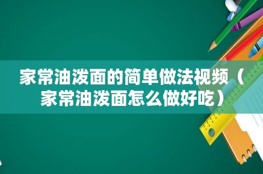 家常油泼面的简单做法视频（家常油泼面怎么做好吃）