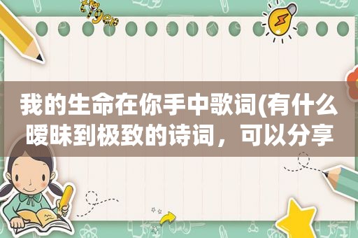 我的生命在你手中歌词(有什么暧昧到极致的诗词，可以分享一下吗)