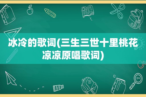 冰冷的歌词(三生三世十里桃花凉凉原唱歌词)