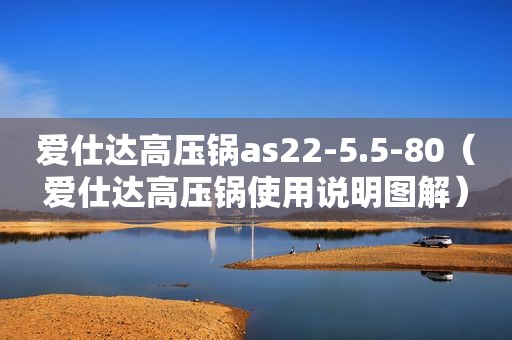 爱仕达高压锅as22-5.5-80（爱仕达高压锅使用说明图解）