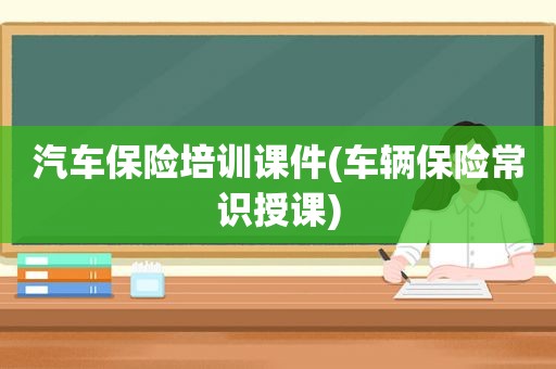 汽车保险培训课件(车辆保险常识授课)