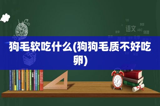 狗毛软吃什么(狗狗毛质不好吃卵)