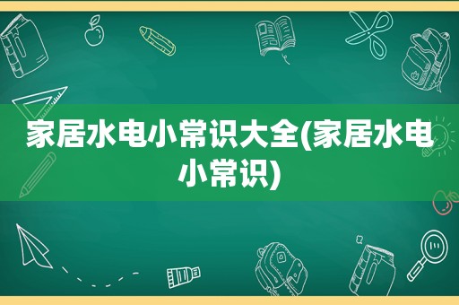 家居水电小常识大全(家居水电小常识)