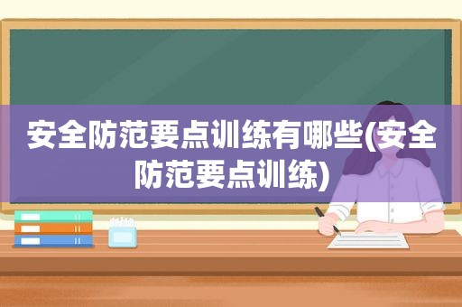 安全防范要点训练有哪些(安全防范要点训练)