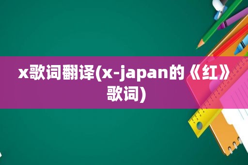 x歌词翻译(x-japan的《红》 歌词)