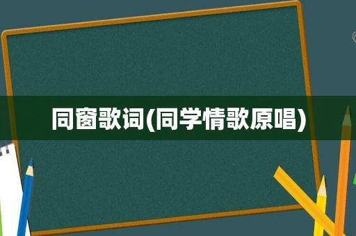 同窗歌词(同学情歌原唱)