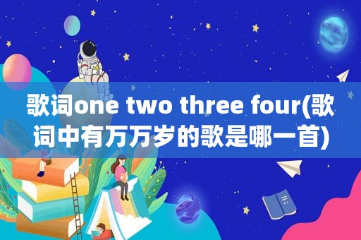 歌词one two three four(歌词中有万万岁的歌是哪一首)