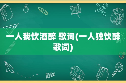 一人我饮酒醉 歌词(一人独饮醉歌词)