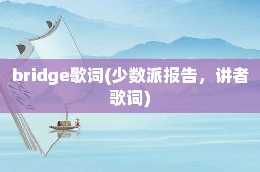 bridge歌词(少数派报告，讲者歌词)