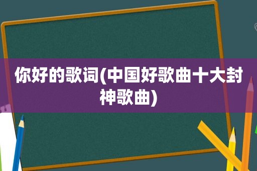 你好的歌词(中国好歌曲十大封神歌曲)