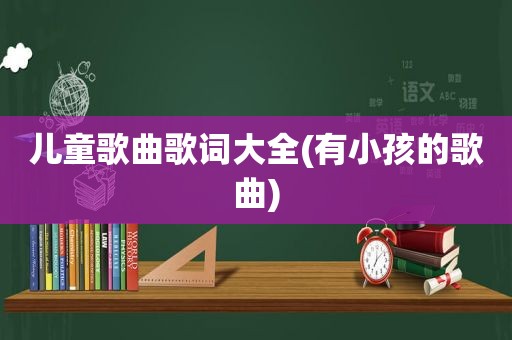 儿童歌曲歌词大全(有小孩的歌曲)