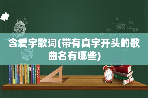 含爱字歌词(带有真字开头的歌曲名有哪些)