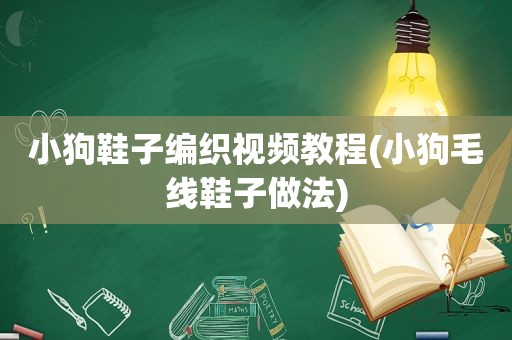 小狗鞋子编织视频教程(小狗毛线鞋子做法)