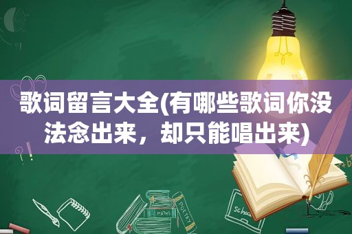 歌词留言大全(有哪些歌词你没法念出来，却只能唱出来)