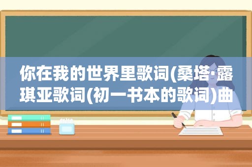 你在我的世界里歌词(桑塔·露琪亚歌词(初一书本的歌词)曲婉婷的我的歌声里歌词)