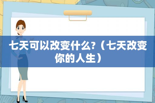 七天可以改变什么?（七天改变你的人生）