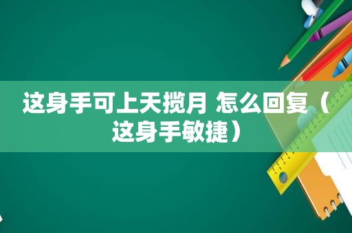 这身手可上天揽月 怎么回复（这身手敏捷）