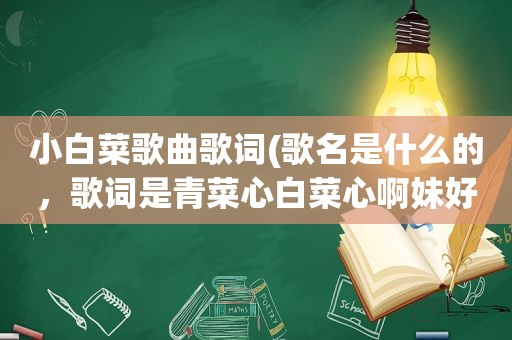 小白菜歌曲歌词(歌名是什么的，歌词是青菜心白菜心啊妹好良心)