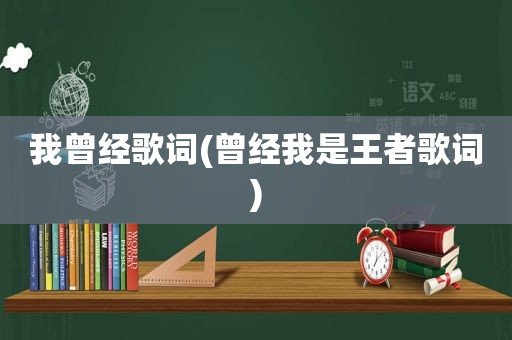 我曾经歌词(曾经我是王者歌词)