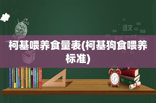 柯基喂养食量表(柯基狗食喂养标准)