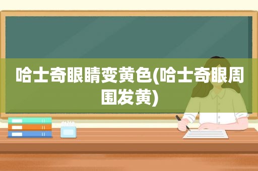 哈士奇眼睛变黄色(哈士奇眼周围发黄)