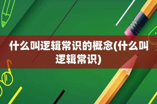 什么叫逻辑常识的概念(什么叫逻辑常识)